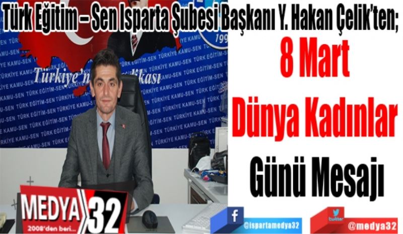 Türk Eğitim – Sen Isparta Şubesi Başkanı Y. Hakan Çelik’ten; 
8 Mart 
Dünya Kadınlar 
Günü Mesajı 
