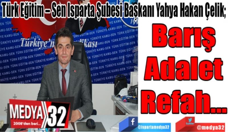 Türk Eğitim – Sen Isparta Şubesi Başkanı Yahya Hakan Çelik; 
Barış
Adalet
Refah…
