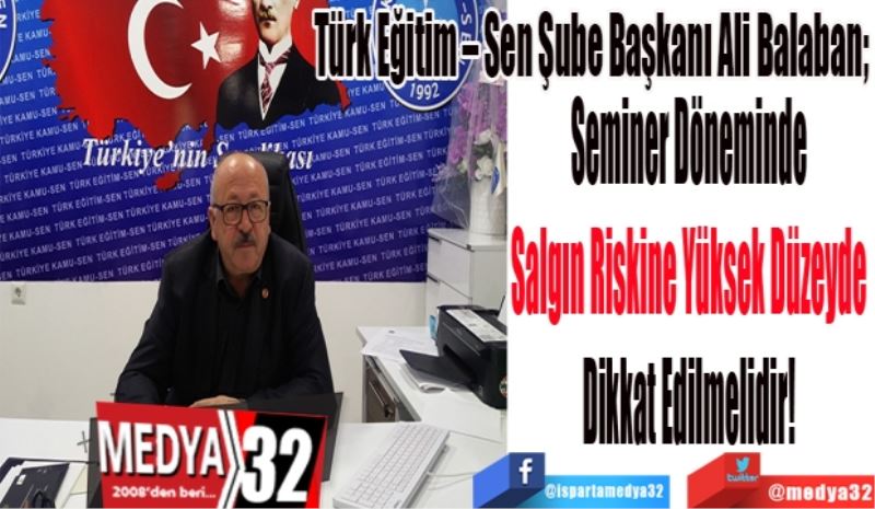 Türk Eğitim – Sen Şube Başkanı Ali Balaban; 
Seminer Döneminde Salgın 
Riskine Yüksek Düzeyde 
Dikkat Edilmelidir! 
