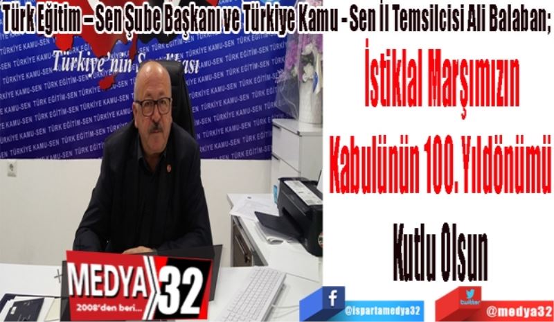 Türk Eğitim – Sen Şube Başkanı ve Türkiye Kamu - Sen İl Temsilcisi Ali Balaban; 
İstiklal Marşımızın
Kabulünün 100. Yıldönümü 
Kutlu Olsun 
