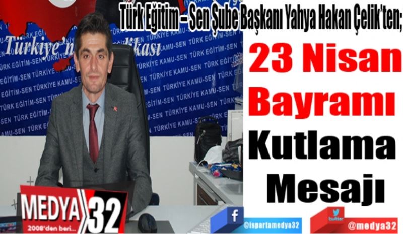 Türk Eğitim – Sen Şube Başkanı Yahya Hakan Çelik’ten; 
23 Nisan
Bayramı 
Kutlama 
Mesajı
