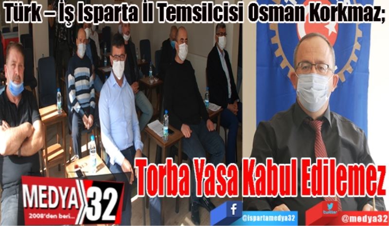 Türk – İş Isparta İl Temsilcisi Osman Korkmaz; 
Torba Yasa Kabul Edilemez
