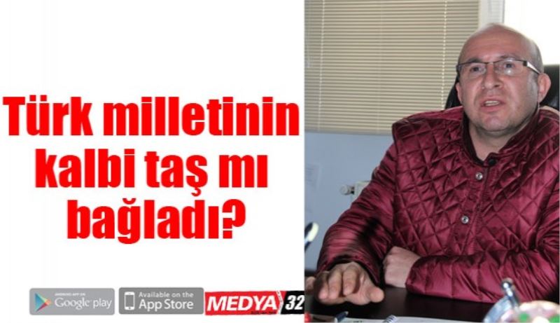 Türk milletinin kalbi taş mı bağladı?