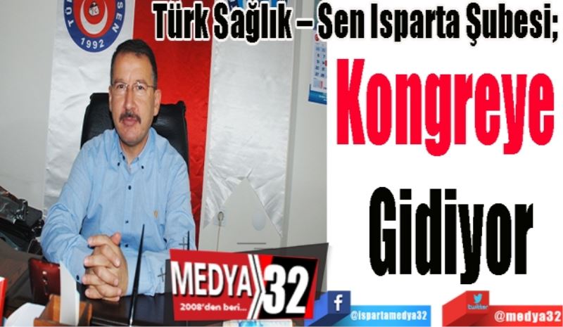 Türk Sağlık – Sen Isparta Şubesi; 
Kongreye 
Gidiyor
