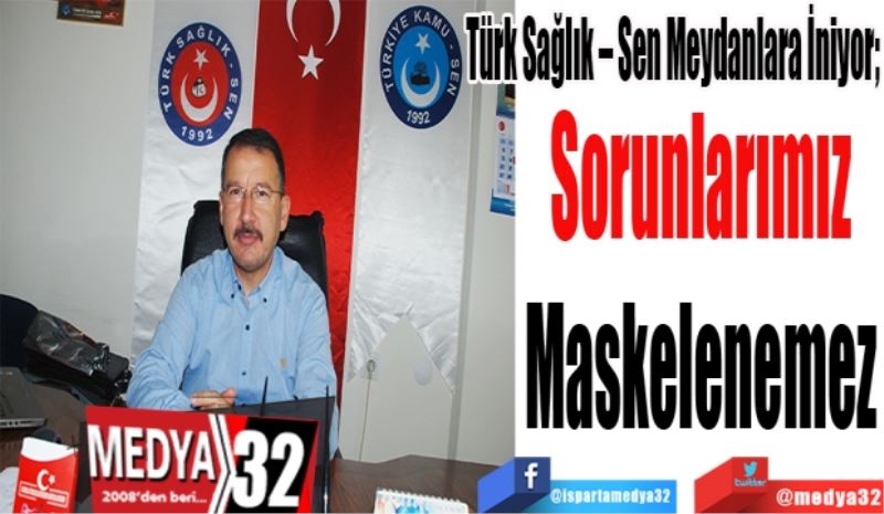 Türk Sağlık – Sen Meydanlara İniyor; 
Sorunlarımız
Maskelenemez
