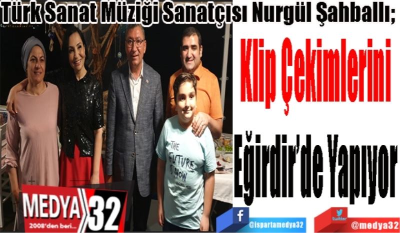 Türk Sanat Müziği Sanatçısı Nurgül Şahballı; 
Klip Çekimlerini
Eğirdir’de Yapıyor
