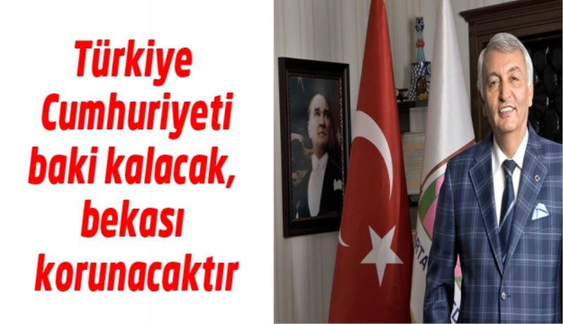 Türkiye Cumhuriyeti baki kalacak, bekası korunacaktır