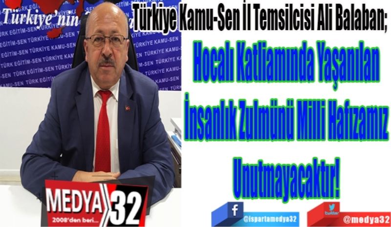 Türkiye Kamu-Sen İl Temsilcisi Ali Balaban; 
Hocalı Katliamında Yaşanılan 
İnsanlık Zulmünü Milli Hafızamız 
Unutmayacaktır! 
