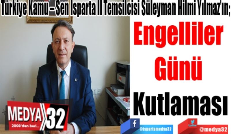 
Türkiye Kamu – Sen Isparta İl Temsilcisi Süleyman Hilmi Yılmaz’ın;
Engelliler 
Günü 
Kutlaması 
