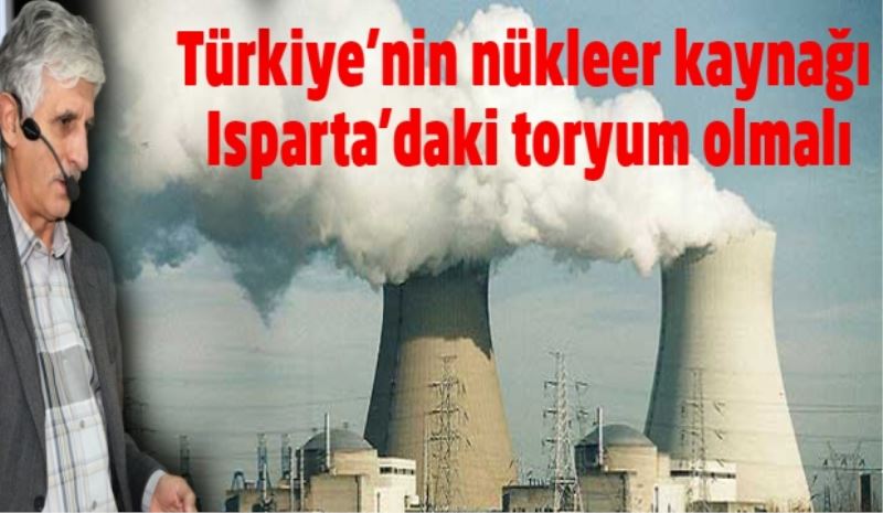 Türkiye’nin nükleer kaynağı Isparta’daki toryum olmalı

