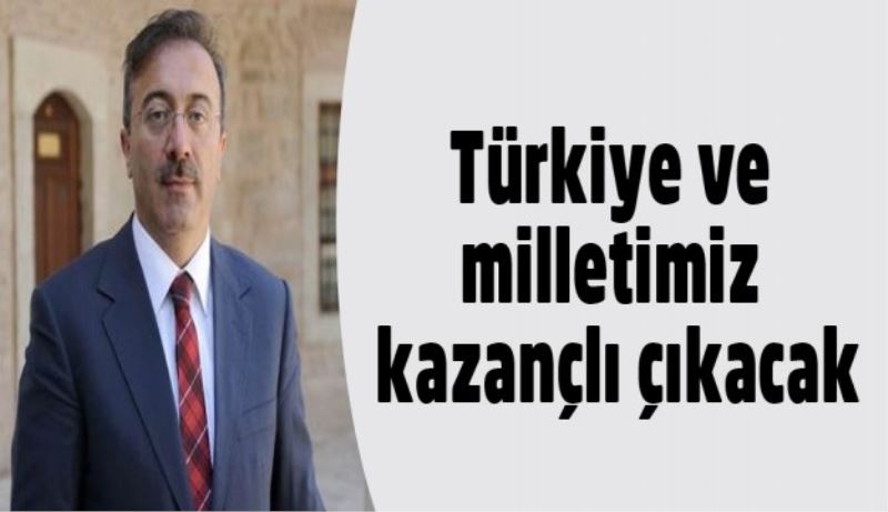 Türkiye ve milletimiz kazançlı çıkacak