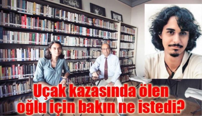 Uçak kazasında ölen oğlu için bakın ne istedi? 