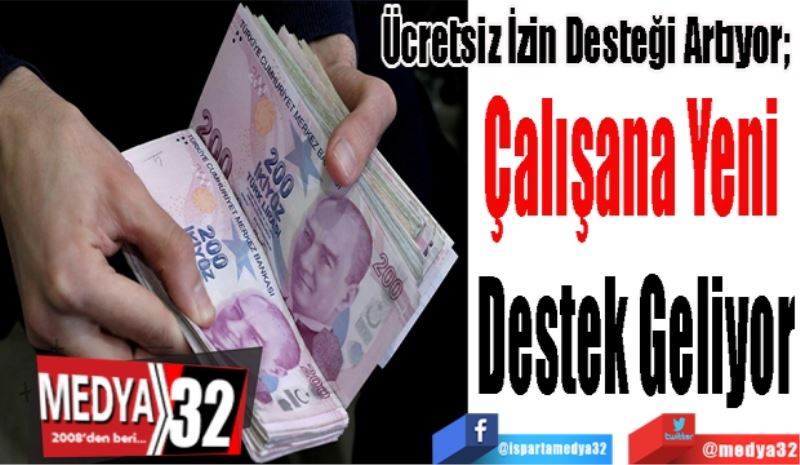 Ücretsiz İzin Desteği Artıyor; 
Çalışana Yeni 
Destek Geliyor
