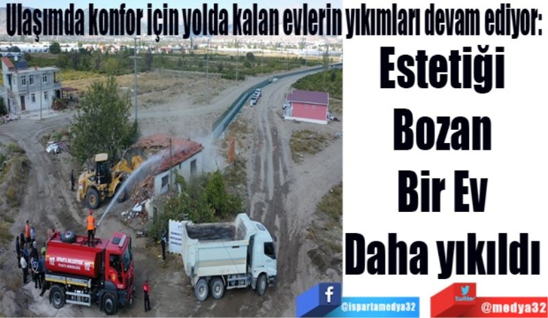 Ulaşımda konfor için yolda kalan evlerin yıkımları devam ediyor: 
Estetiği 
Bozan 
Bir Ev 
Daha yıkıldı 
