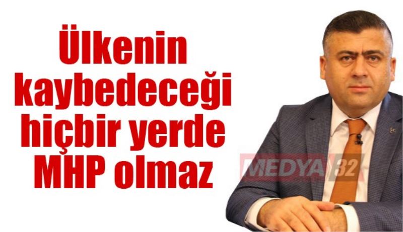 Ülkenin kaybedeceği hiçbir yerde MHP olmaz 