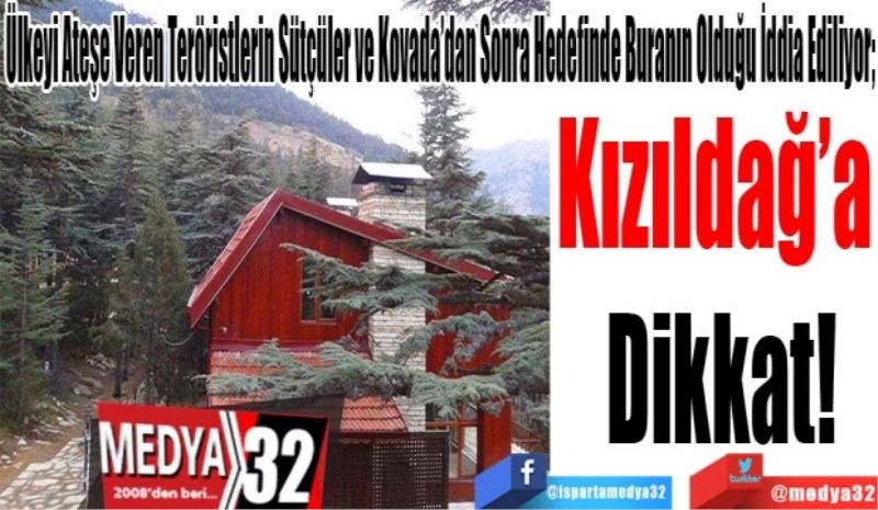 Ülkeyi Ateşe Veren Teröristlerin Sütçüler Ve Kovada’dan Sonra Hedefinde Buranın Olduğu İddia Ediliyor; 
Kızıldağ’a 
Dikkat!
