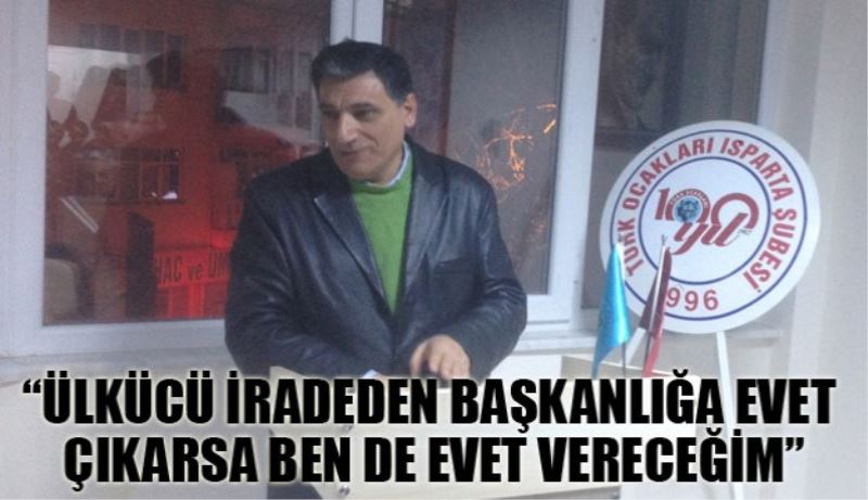 “Ülkücü iradeden başkanlığa evet çıkarsa ben de evet vereceğim”