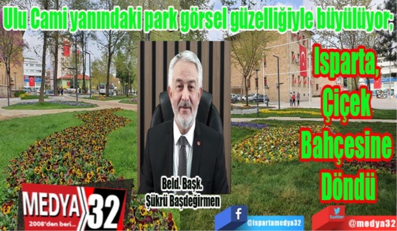 Ulu Cami yanındaki park görsel güzelliğiyle büyülüyor; 
Isparta, 
Çiçek 
Bahçesine 
Döndü
