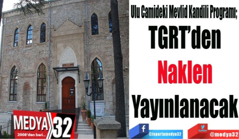 Ulu Camideki Mevlid Kandili Programı; 
TGRT’den 
Naklen 
Yayınlanacak 
