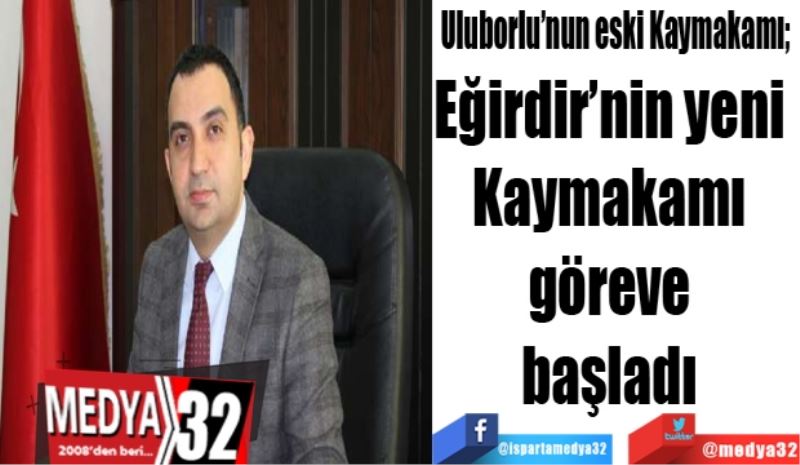 Uluborlu’nun eski Kaymakamı; 
Eğirdir’nin yeni 
Kaymakamı 
göreve 
başladı 
