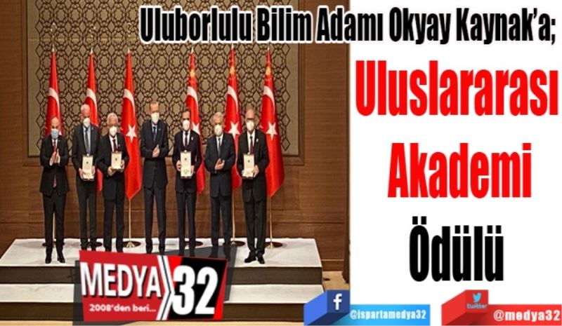 Uluborlulu Bilim Adamı Okyay Kaynak’a; 
Uluslararası 
Akademi
Ödülü 
