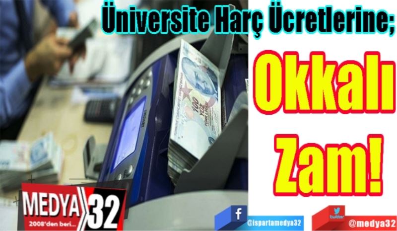 Üniversite Harç Ücretlerine; 
Okkalı 
Zam! 
