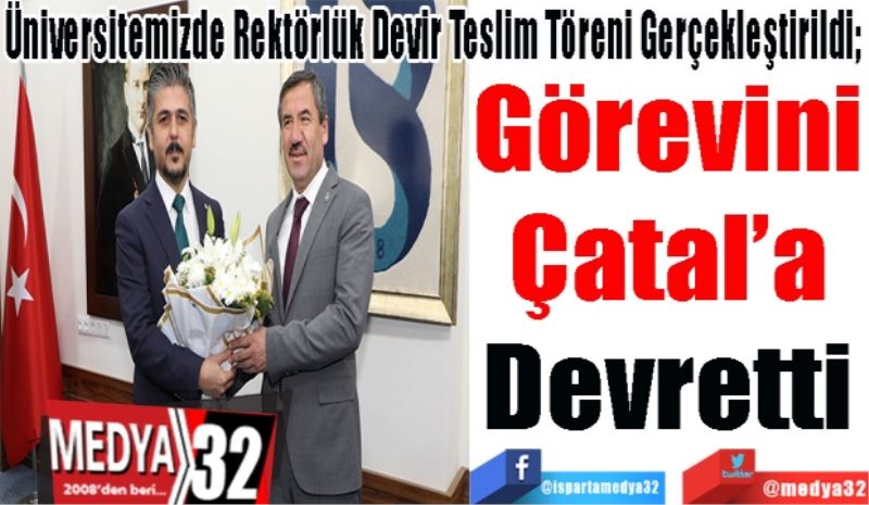 Üniversitemizde Rektörlük Devir Teslim Töreni Gerçekleştirildi; 
Görevini
Çatal’a
Devretti
