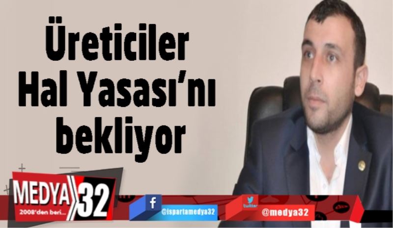 Üreticiler Hal Yasası’nı bekliyor