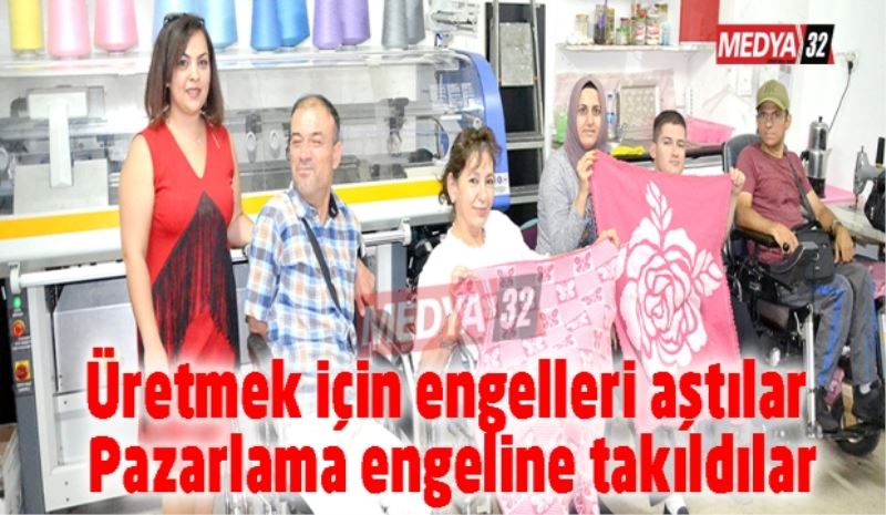 Üretmek için engelleri aştılar Pazarlama engeline takıldılar