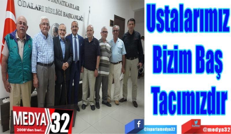 Ustalarımız 
Bizim Baş 
Tacımızdır 
