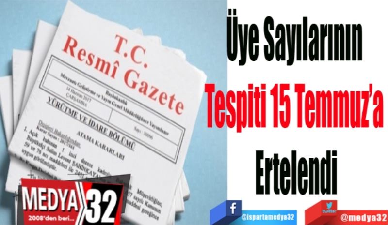 Üye Sayılarının Tespiti 
15 Temmuz’a Ertelendi
