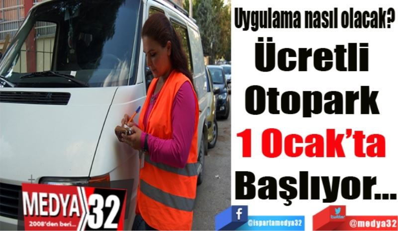 Uygulama nasıl olacak? 
Ücretli 
Otopark 
1 Ocak’ta 
Başlıyor…
