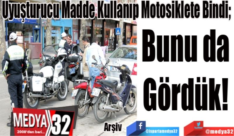 Uyuşturucu Madde Kullanıp Motosiklete Bindi; 
Bunu da 
Gördük! 
