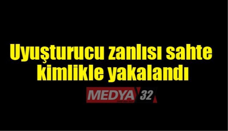 Uyuşturucu zanlısı sahte kimlikle yakalandı