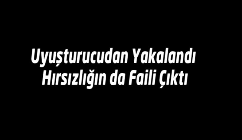 Uyuşturucudan Yakalandı Hırsızlığın da Faili Çıktı
