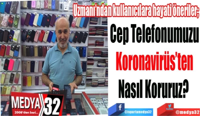 Uzmanı’ndan kullanıcılara hayati öneriler; 
Cep Telefonumuzu
Koronavirüs’ten
Nasıl Koruruz? 
