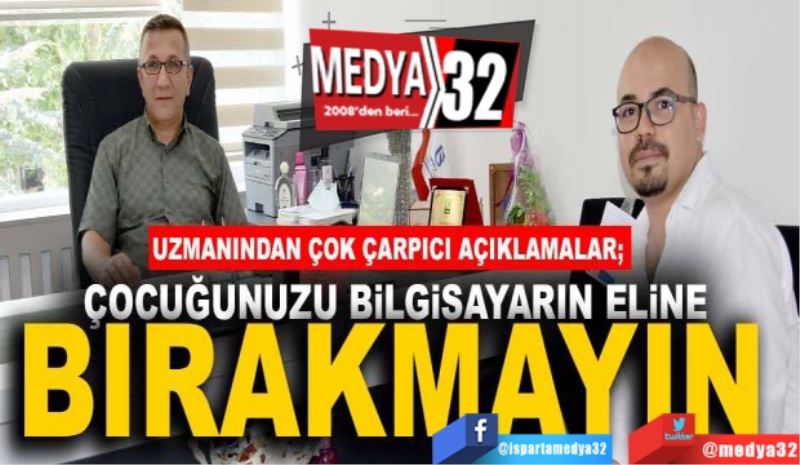 Uzmanından çok çarpıcı açıklamalar;
Çocuğunuzu
Bilgisayarın 
Eline bırakmayın 
