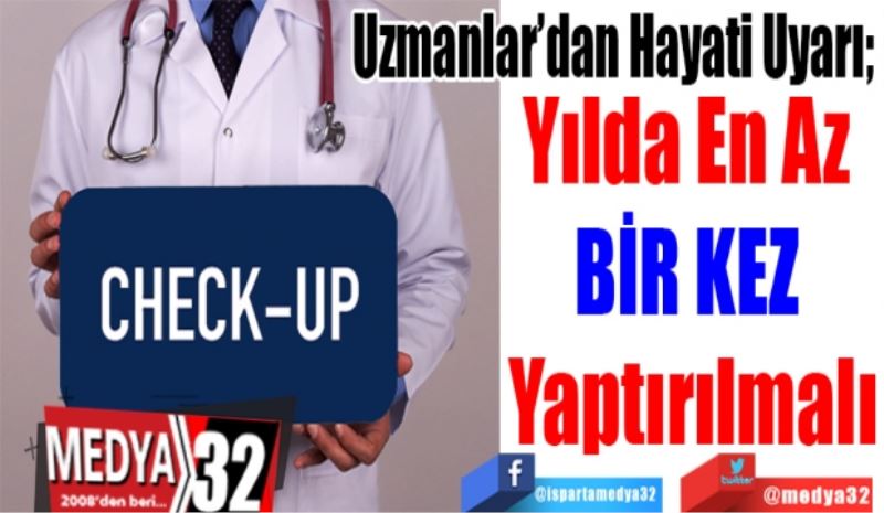 Uzmanlar’dan Hayati Uyarı; 
Yılda En Az 
BİR KEZ 
Yaptırılmalı
