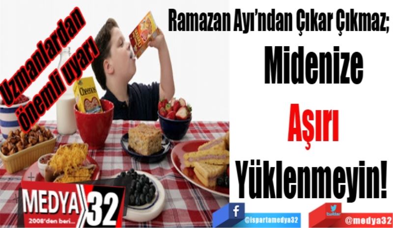 Uzmanlardan önemli uyarı
Ramazan’dan Çıkar Çıkmaz; 
Midenize
Aşırı
Yüklenmeyin! 
