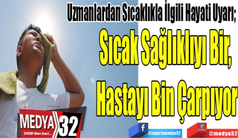 Uzmanlardan Sıcaklıkla İlgili Hayati Uyarı; 
Sıcak Sağlıklıyı Bir, 
Hastayı Bin Çarpıyor 
