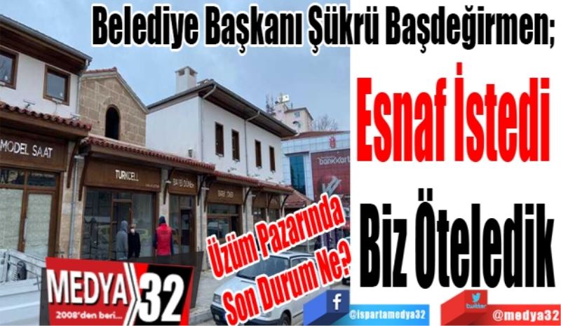 Üzüm Pazarında
Son Durum Ne?
Belediye Başkanı Şükrü Başdeğirmen; 
Esnaf İstedi 
Biz Öteledik 
