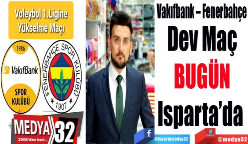 Vakıfbank – Fenerbahçe
Dev Maç
BUGÜN
Isparta’da 
