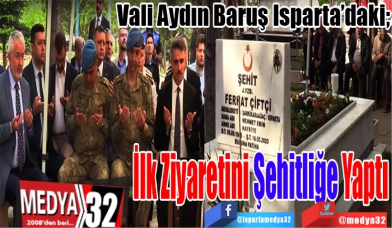 Vali Aydın Baruş Isparta’daki; 
İlk Ziyaretini 
Şehitliğe 
Yaptı 
