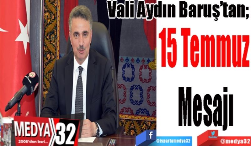 Vali Aydın Baruş’tan; 
15 Temmuz 
Mesajı 
