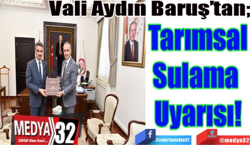 Vali Aydın Baruş’tan; 
Tarımsal
Sulama 
Uyarısı! 
