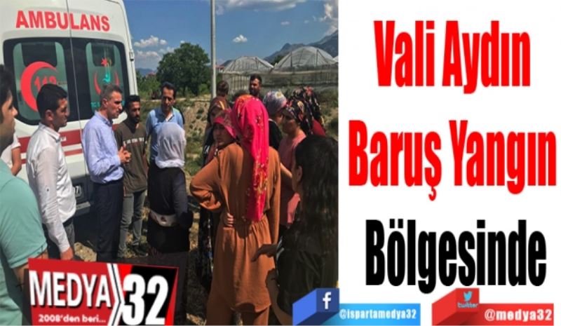 Vali Aydın 
Baruş Yangın 
Bölgesinde 
