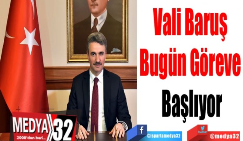 Vali Baruş 
Bugün Göreve 
Başlıyor  
