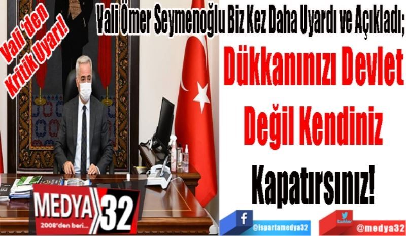 Vali’den
Kritik Uyarı! 
Vali Ömer Seymenoğlu Biz Kez Daha Uyardı Ve Açıkladı; 
Dükkanınızı Devlet 
Değil Kendiniz 
Kapatırsınız! 
