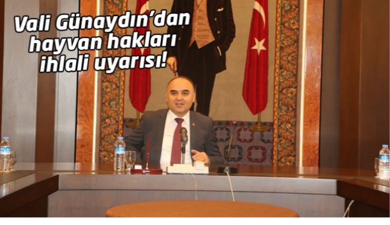 Vali Günaydın’dan hayvan hakları ihlali uyarısı!
