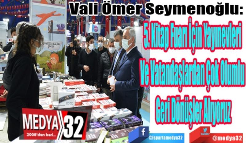 Vali Ömer Seymenoğlu: 
5. Kitap Fuarı İçin Yayınevleri 
Ve Vatandaşlardan Çok Olumlu 
Geri Dönüşler Alıyoruz
